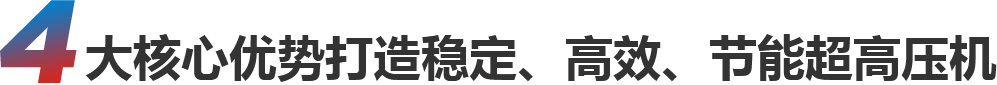 4大核心优势打造稳定、高效、节能超高压机 4大核心优势打造稳定、高效、节能超高压机